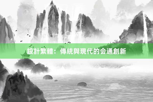 設計繁體：傳統與現代的会通創新