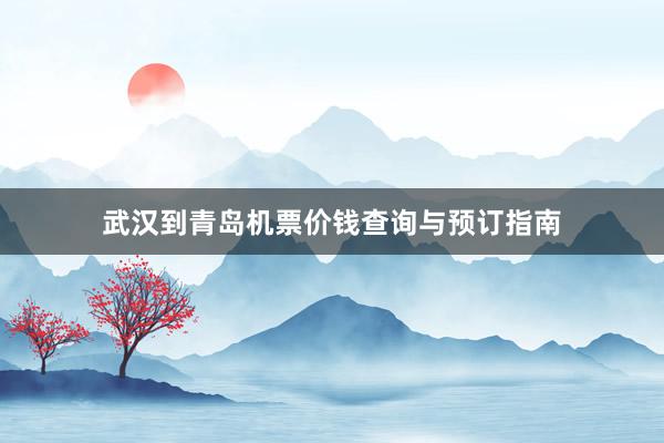 武汉到青岛机票价钱查询与预订指南