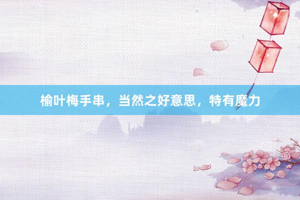 榆叶梅手串，当然之好意思，特有魔力