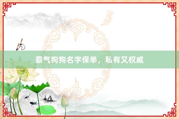 霸气狗狗名字保举，私有又权威