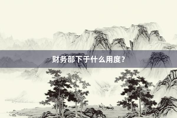 财务部下于什么用度？