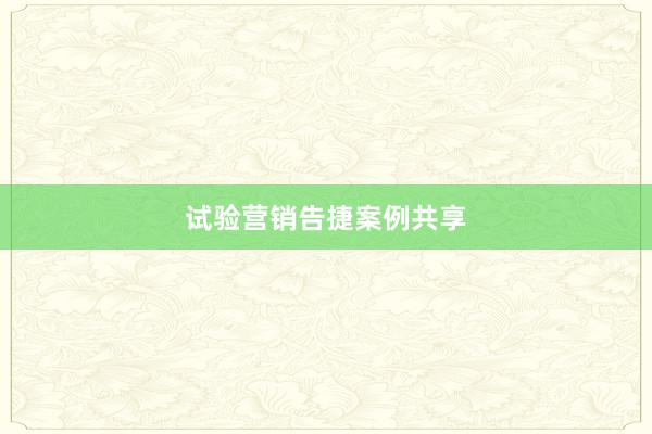 试验营销告捷案例共享